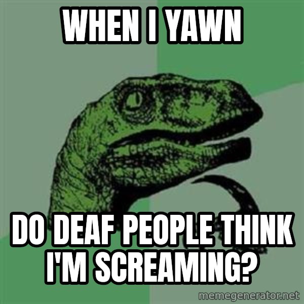 Philosoraptor meme: When i yawn / Do deaf people think i'm screaming?