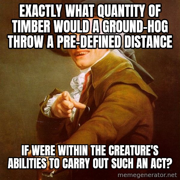 Joseph Ducreux meme: Exactly what quantity of timber would a Ground-hog throw a PRE-DEFINED distance / If were within the creature's abilities to carry out such an act?