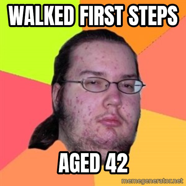 Butthurt Dweller meme: walked first steps / aged 42