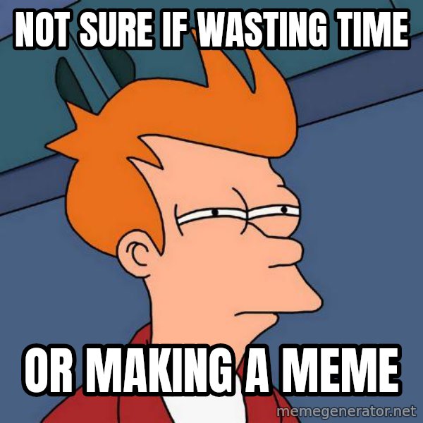 Futurama Fry meme: Not sure if wasting time / Or making a meme