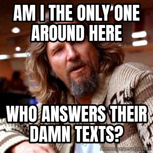 Big Lebowski meme: Am i the only one around here / who answers their damn texts?