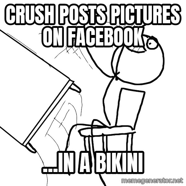 Desk Flip Rage Guy meme: CRUSH POSTS PICTURES ON FACEBOOK / ...in a Bikini
