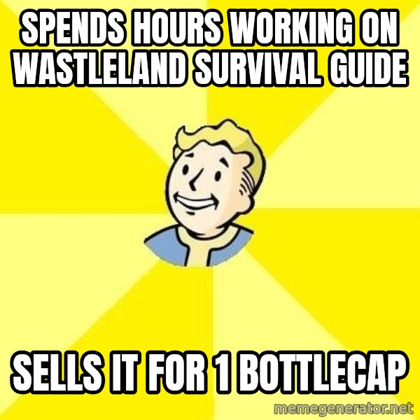 Fallout 3 meme: SPENDS HOURS WORKING ON WASTLELAND SURVIVAL GUIDE / SELLS IT FOR 1 BOTTLECAP