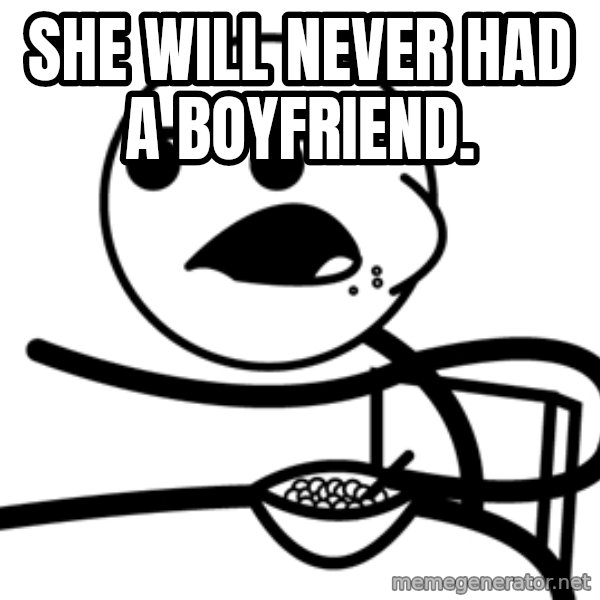 Cereal Guy meme: sHE WILL NEVER HAD A BOYFRIEND.