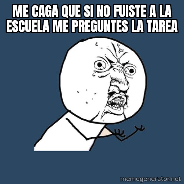 Y U No meme: me caga que si no fuiste a la  escuela me preguntes la tarea