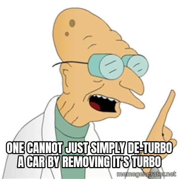 Good News Everyone meme: One cannot just simply de-turbo a car by removing it's turbo