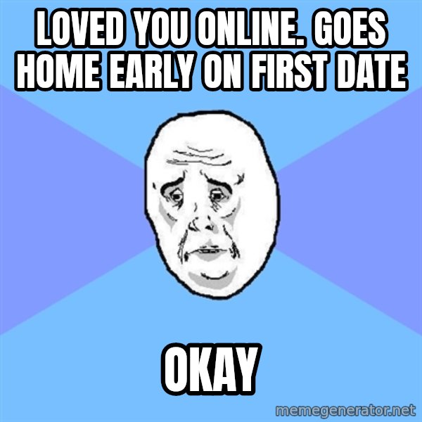 Okay Guy meme: Loved you online. Goes home early on first date / Okay