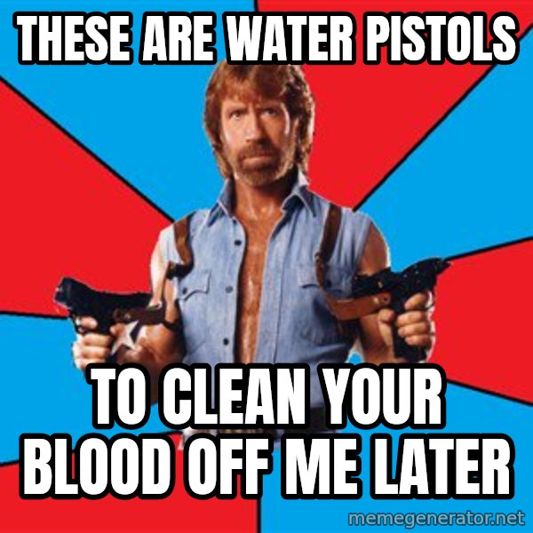Chuck Norris  meme: these are water pistols / to clean your blood off me later