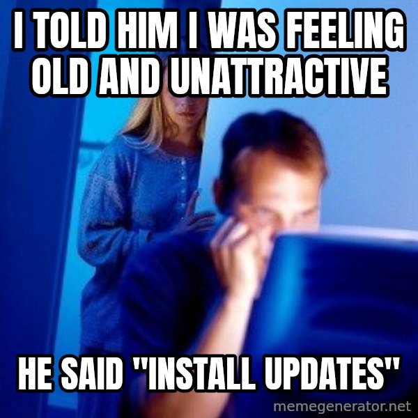 Internet Husband meme: i told him i was feeling old and unattractive / he said ''install updates''