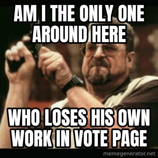 am i the only one around here meme: AM I THE ONLY ONE AROUND HERE / WHO LOSES HIS OWN WORK IN VOTE PAGE