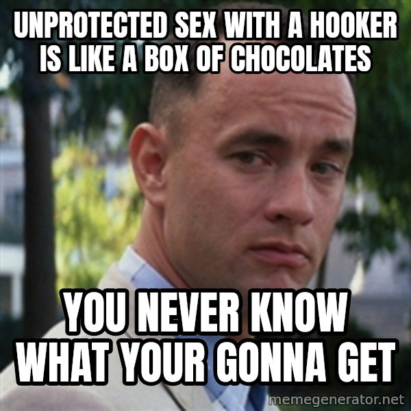 forrest gump meme: Unprotected sex with a hooker is like a box of chocolates / you never know what your gonna get