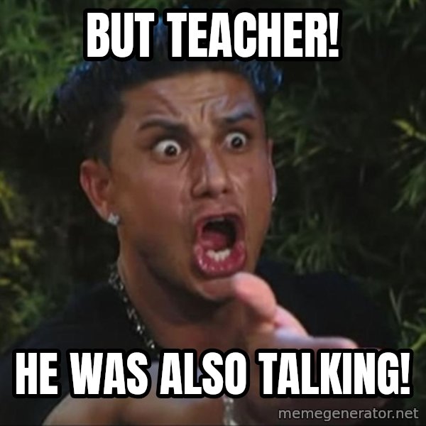 Pauly D meme: But teacher! / he was also talking!