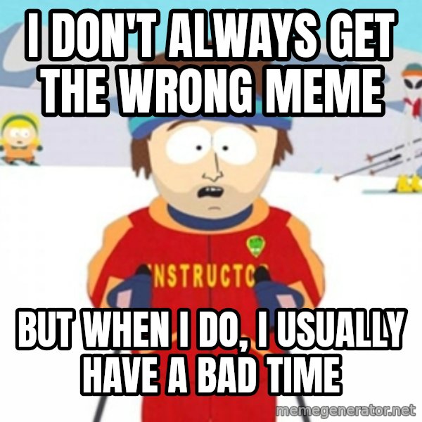 Bad time ski instructor 1 meme: I don't always get the wrong meme / but when I do, I usually have a bad time