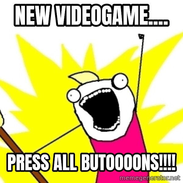 X ALL THE THINGS meme: new videogame.... / PRESS ALL BUTOOOONS!!!!