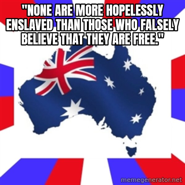 australia meme: "NONE ARE MORE HOPELESSLY ENSLAVED THAN THOSE WHO FALSELY BELIEVE THAT THEY ARE FREE."