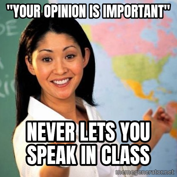 Unhelpful High School Teacher meme: "your opinion is important" / never lets you speak in class
