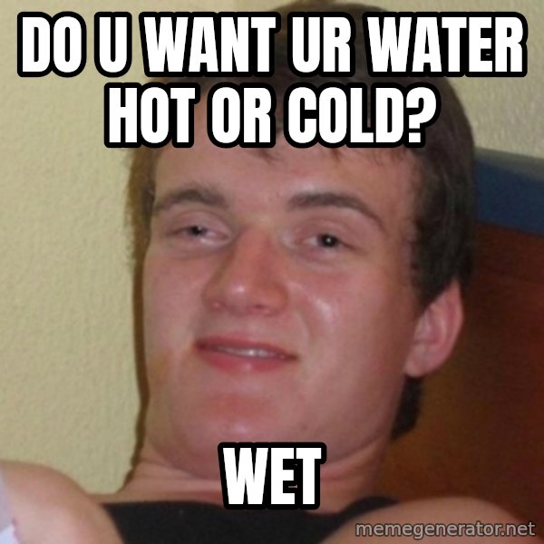 Really Stoned Guy meme: DO u want ur water hot or cold? / wet