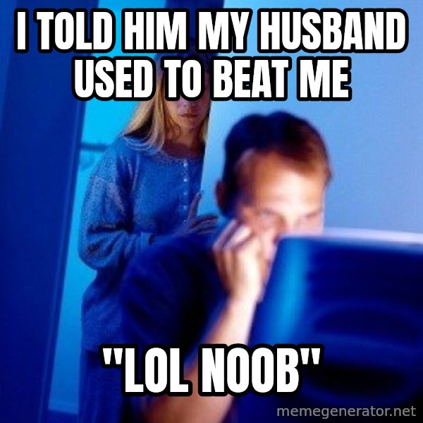 Internet Husband meme: I told him my husband used to beat me / "lol noob"
