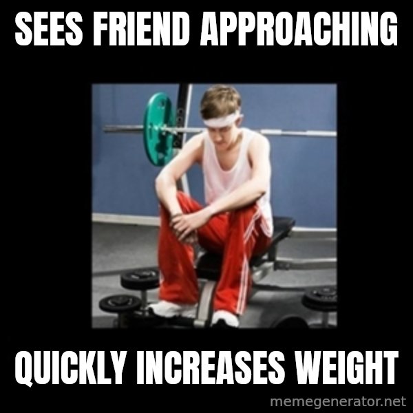 Annoying Gym Newbie meme: Sees friend approaching / Quickly increases weight