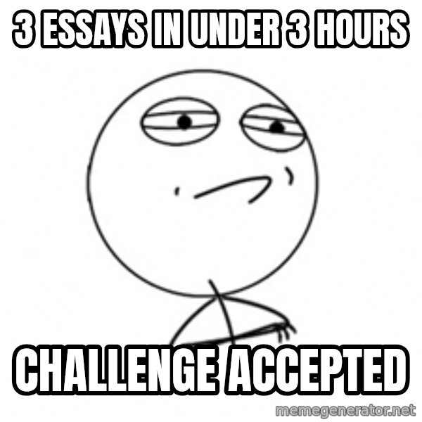Challenge Accepted meme: 3 ESSAYS IN UNDER 3 HOURS / CHALLENGE ACCEPTED