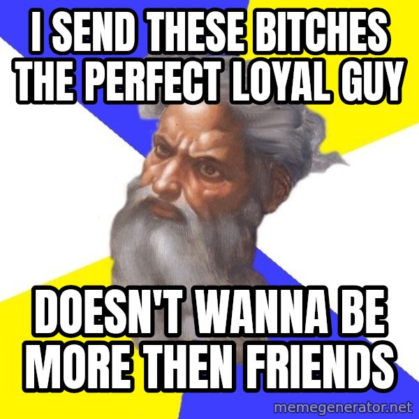Advice God meme: I send these bitches the perfect loyal  guy / doesn't wanna be more then friends
