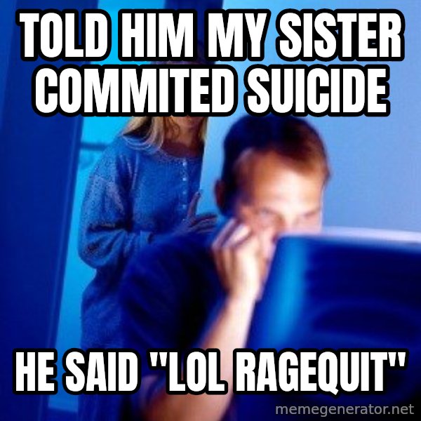 Internet Husband meme: told him my sister commited suicide / he said "lol ragequit"