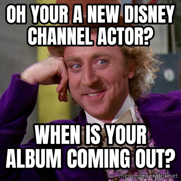 Willy Wonka meme: Oh your a new disney channel actor? / when is your album coming out?