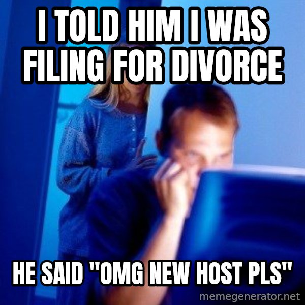 Internet Husband meme: I told him I was fIliNg for dIvorce / He said "omg New host pls"