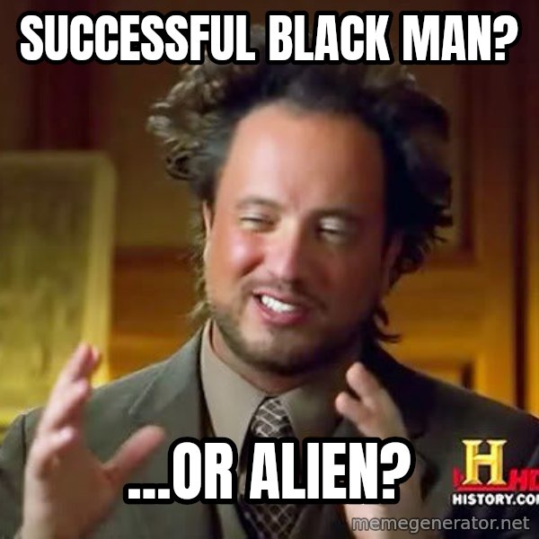 Ancient Aliens meme: Successful Black MAn? / ...or Alien?