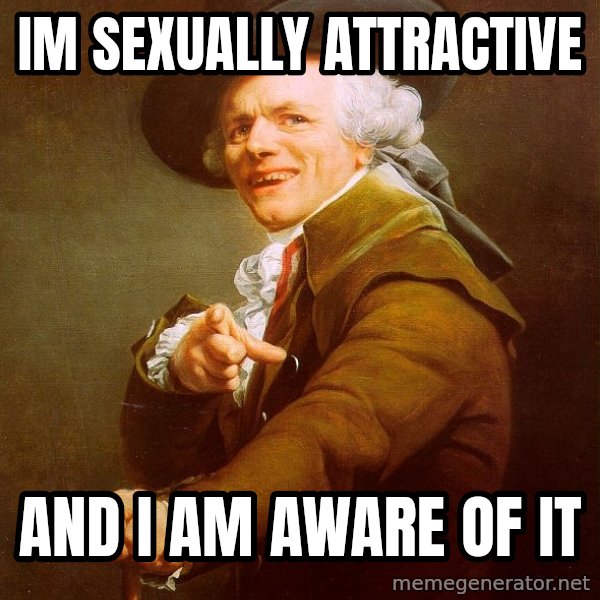 Joseph Ducreux meme: IM SEXUALLY attractive / AND I AM AWARE OF IT