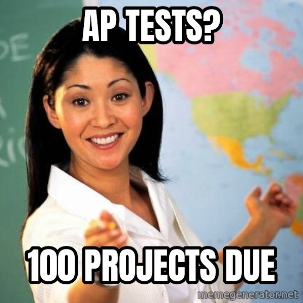 Unhelpful High School Teacher meme: AP tests? / 100 Projects due