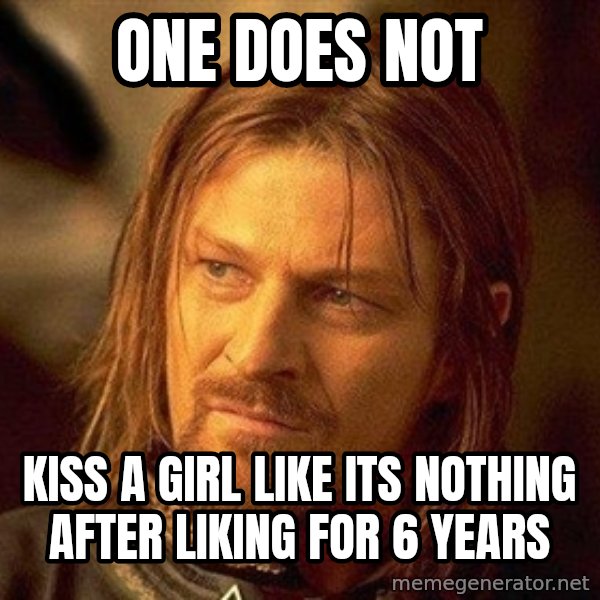 Boromir meme: One does not / kiss a girl like its nothing after liking for 6 years
