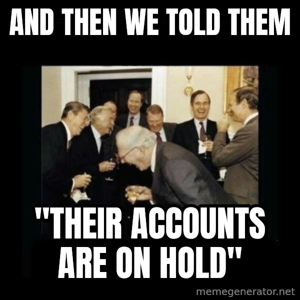 Rich Men Laughing meme: And then we told them / "Their accounts are on hold"