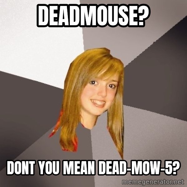 Musically Oblivious 8th Grader meme: DEADMOUSE? / DONT YOU MEAN DEAD-MOW-5?