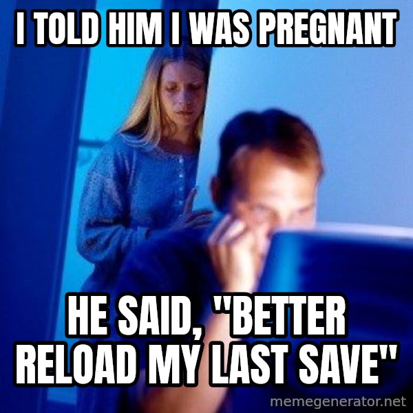 Internet Husband meme: I told him I was pregnanT / He said, "Better reload my last save"