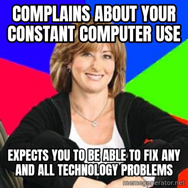 Sheltering Suburban Mom meme: Complains about your constant computer use / expects you to be able to fix any and all technology problems