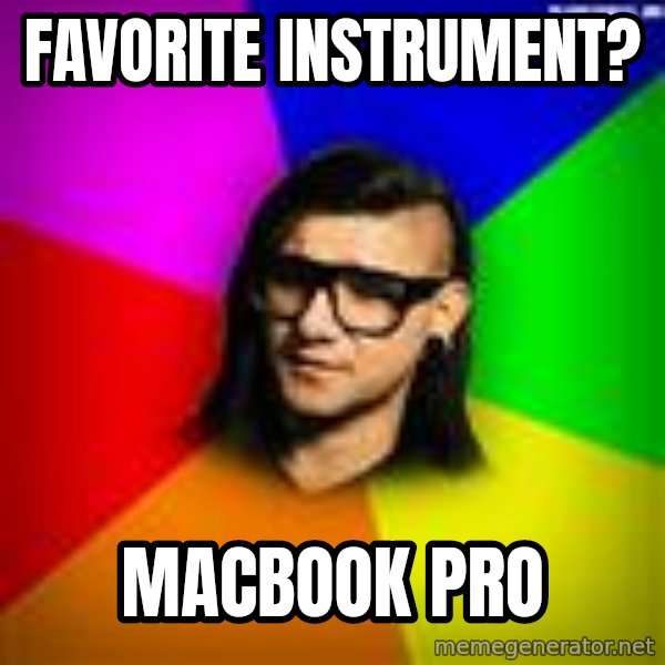 Advice Skrillex meme: favorite instrument? / macbook pro