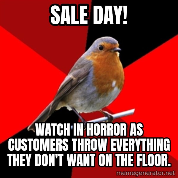 Retail Robin meme: SALE DAY! / WATCH IN HORROR AS CUSTOMERS THROW EVERYTHING THEY DON'T WANT ON THE FLOOR.