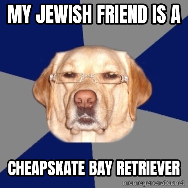 Racist Dog meme: my jewish friend is a / cheapskate bay retriever