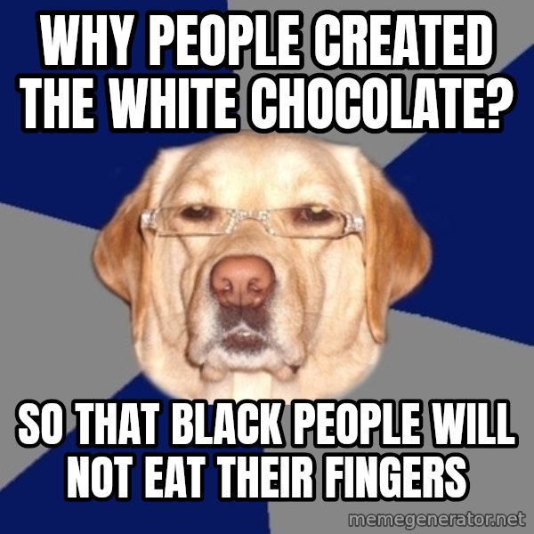 Racist Dog meme: WHY PEOPLE CREATED THE WHITE CHOCOLATE? / so that Black people will not eat their fingers