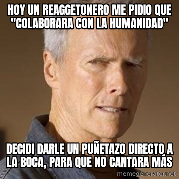 Clint Eastwood meme: hoy un reaggetonero me pidio que "colaborara con la humanidad" / decidi darle un puñetazo directo a la boca, para que no cantara más