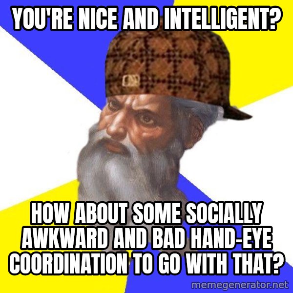 Scumbag God meme: You're nice and intelligent? / How about some socially awkward and bad hand-Eye coordination to go with that?