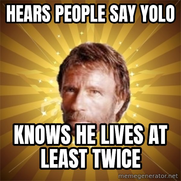 Chuck Norris Advice meme: Hears people say yolo / knows he lives at least twice