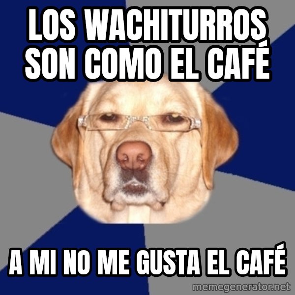 Racist Dawg meme: los wachiturros son como el CAFÉ / a mi no me gusta el CAFÉ