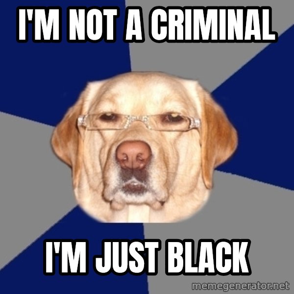 Racist Dog meme: I'm NOT A CRIMINAL / I'M JUST BLACK