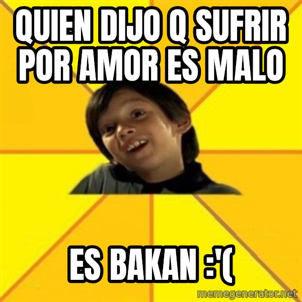 es bakans meme: QUIEN DIJO Q SUFRIR POR AMOR ES MALO / ES bAKAN :'(