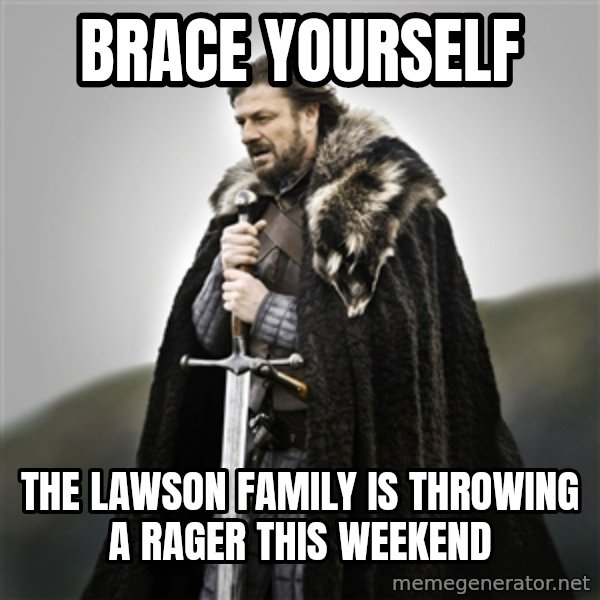 Game of Thrones meme: Brace yourself / the lawson family is throwing a rager this weekend
