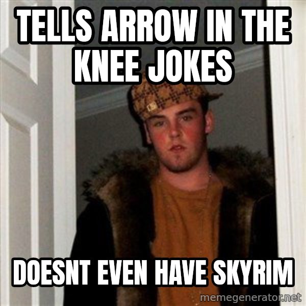 Scumbag Steve meme: Tells arrow in the knee jokes / doesnt even have skyrim
