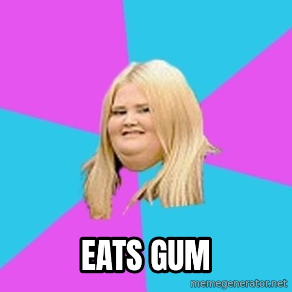Fat Girl meme: Eats gum