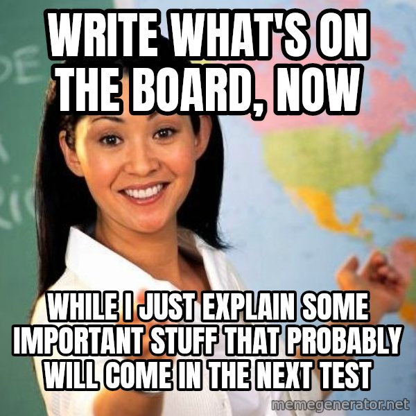 Unhelpful High School Teacher meme: Write what's on the board, now / while i just explain some important stuff that probably will come in the next test